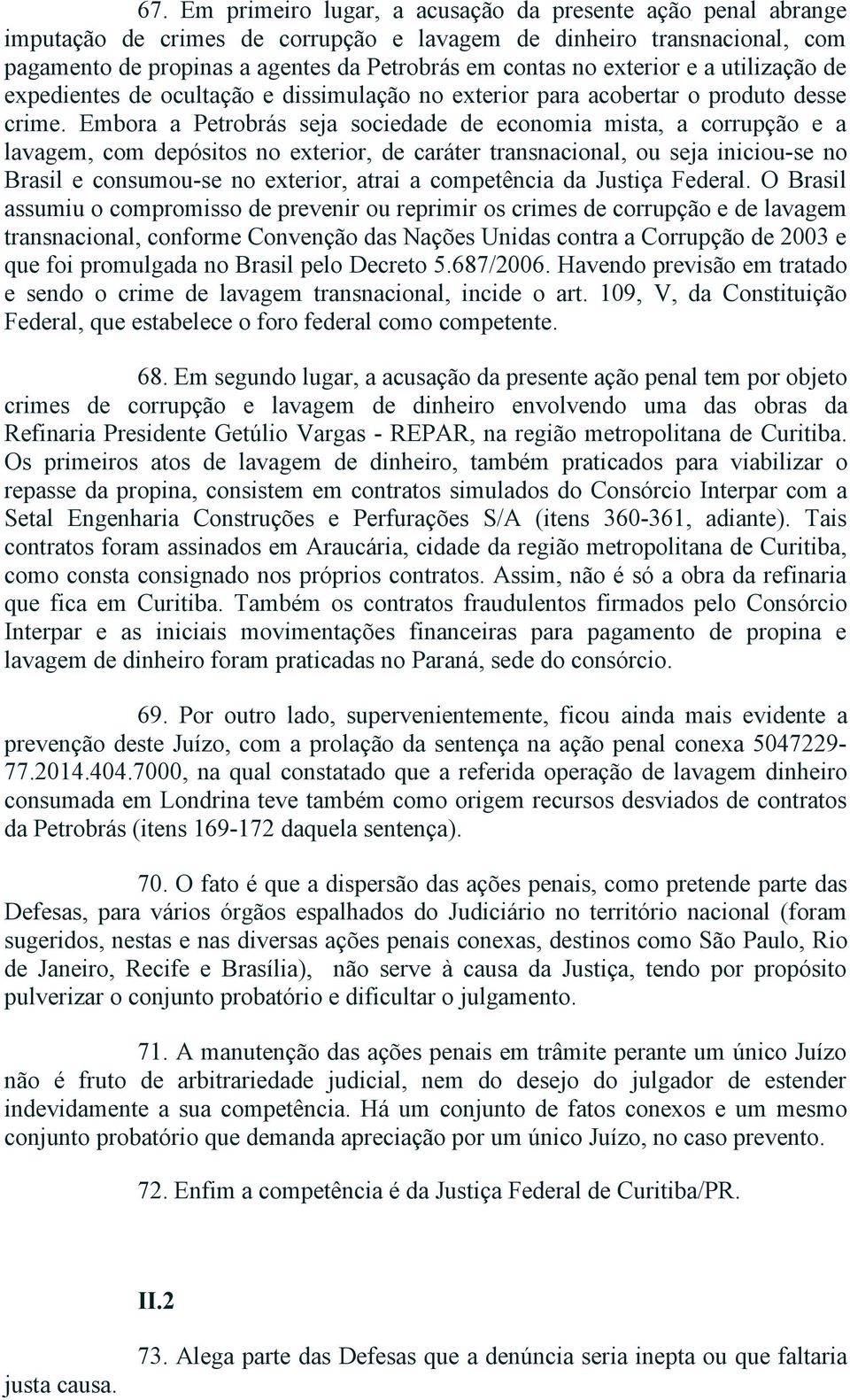 Embora a Petrobrás seja sociedade de economia mista, a corrupção e a lavagem, com depósitos no exterior, de caráter transnacional, ou seja iniciou se no Brasil e consumou se no exterior, atrai a