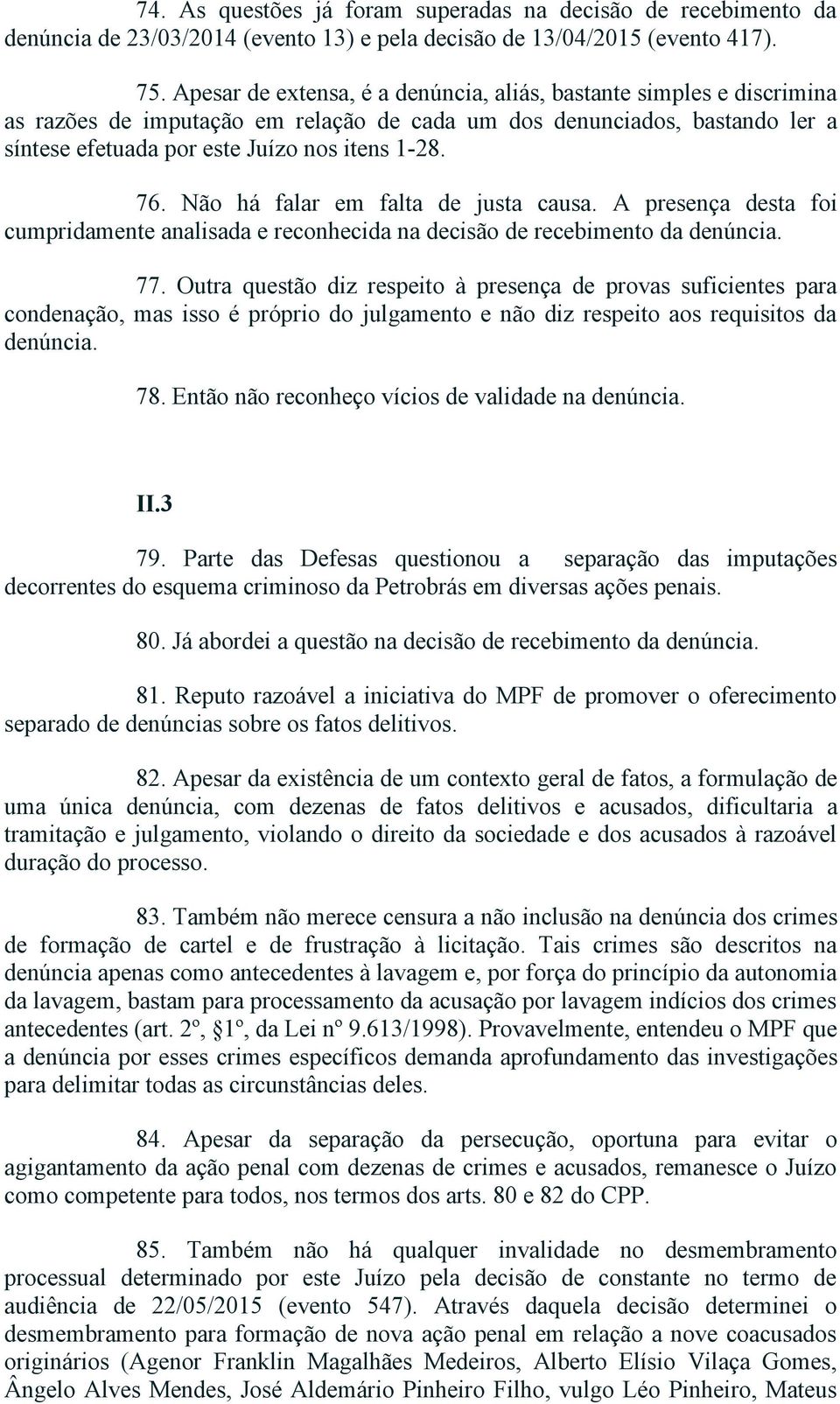 Não há falar em falta de justa causa. A presença desta foi cumpridamente analisada e reconhecida na decisão de recebimento da denúncia. 77.