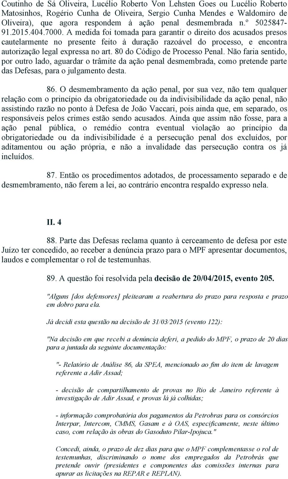 A medida foi tomada para garantir o direito dos acusados presos cautelarmente no presente feito à duração razoável do processo, e encontra autorização legal expressa no art.