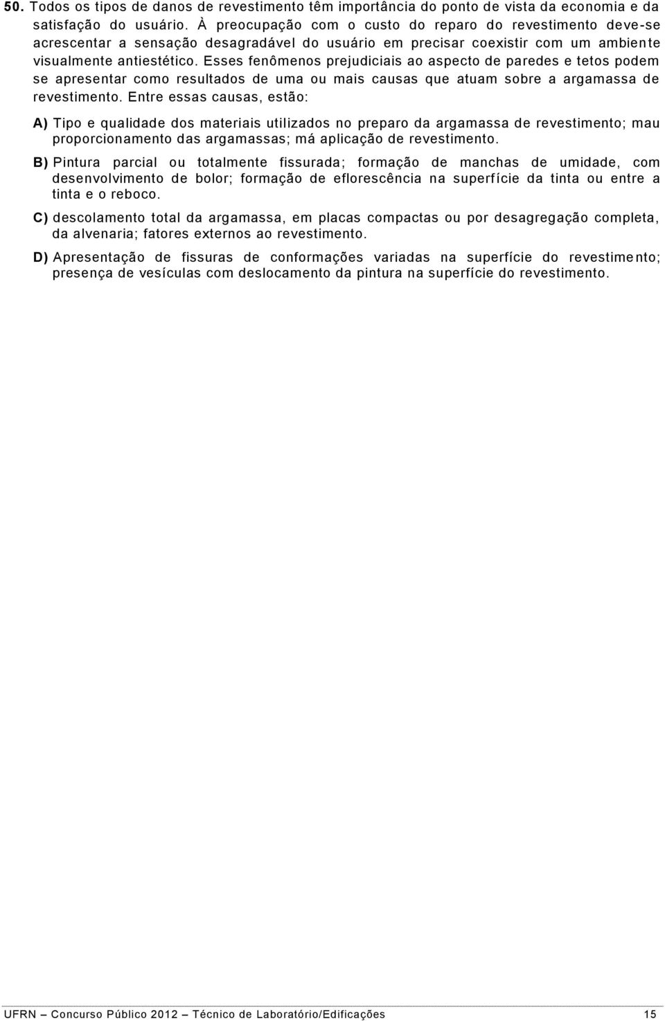 Esses fenômenos prejudiciais ao aspecto de paredes e tetos podem se apresentar como resultados de uma ou mais causas que atuam sobre a argamassa de revestimento.