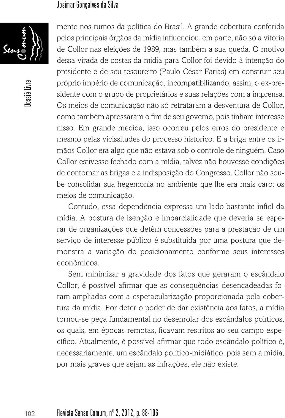 O motivo dessa virada de costas da mídia para Collor foi devido à intenção do presidente e de seu tesoureiro (Paulo César Farias) em construir seu próprio império de comunicação, incompatibilizando,