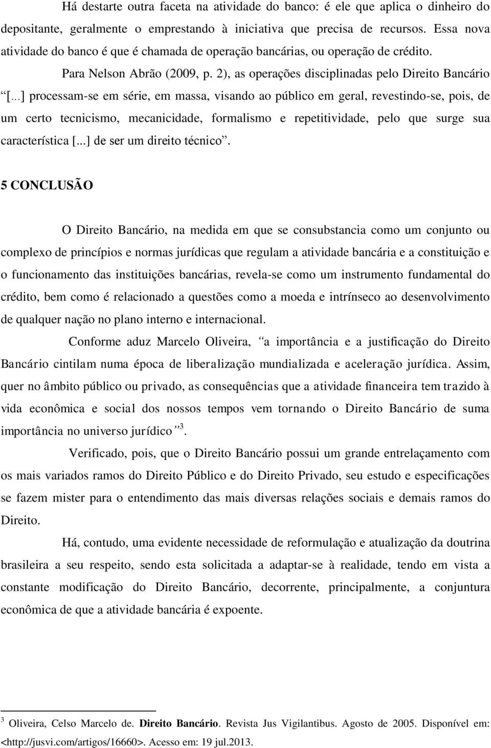 ..] processam-se em série, em massa, visando ao público em geral, revestindo-se, pois, de um certo tecnicismo, mecanicidade, formalismo e repetitividade, pelo que surge sua característica [.