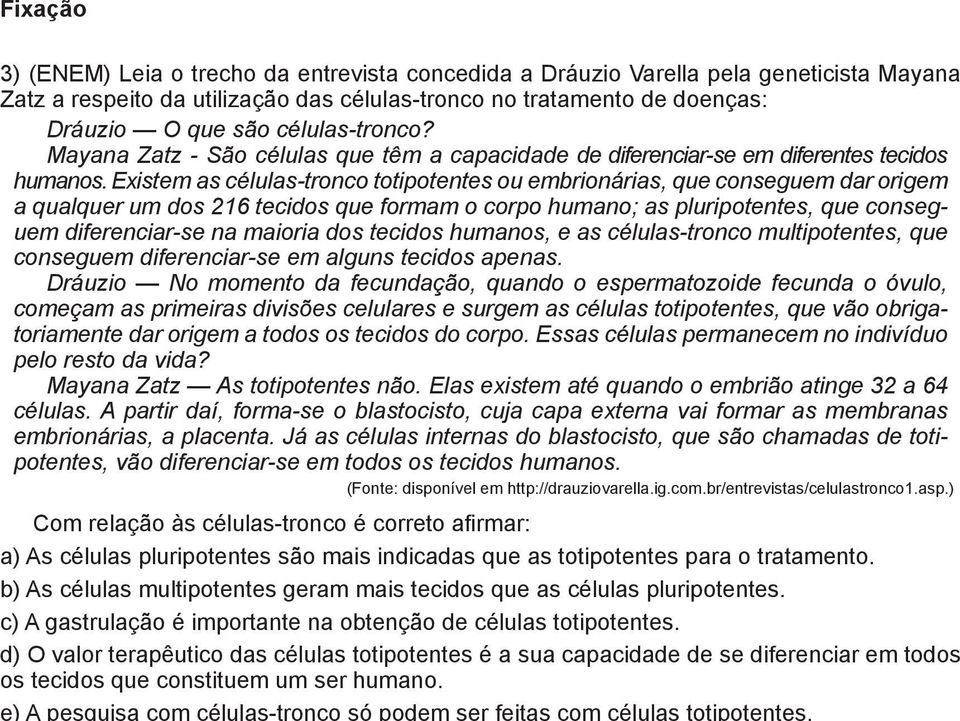 Existem as células-tronco totipotentes ou embrionárias, que conseguem dar origem a qualquer um dos 216 tecidos que formam o corpo humano; as pluripotentes, que conseguem diferenciar-se na maioria dos