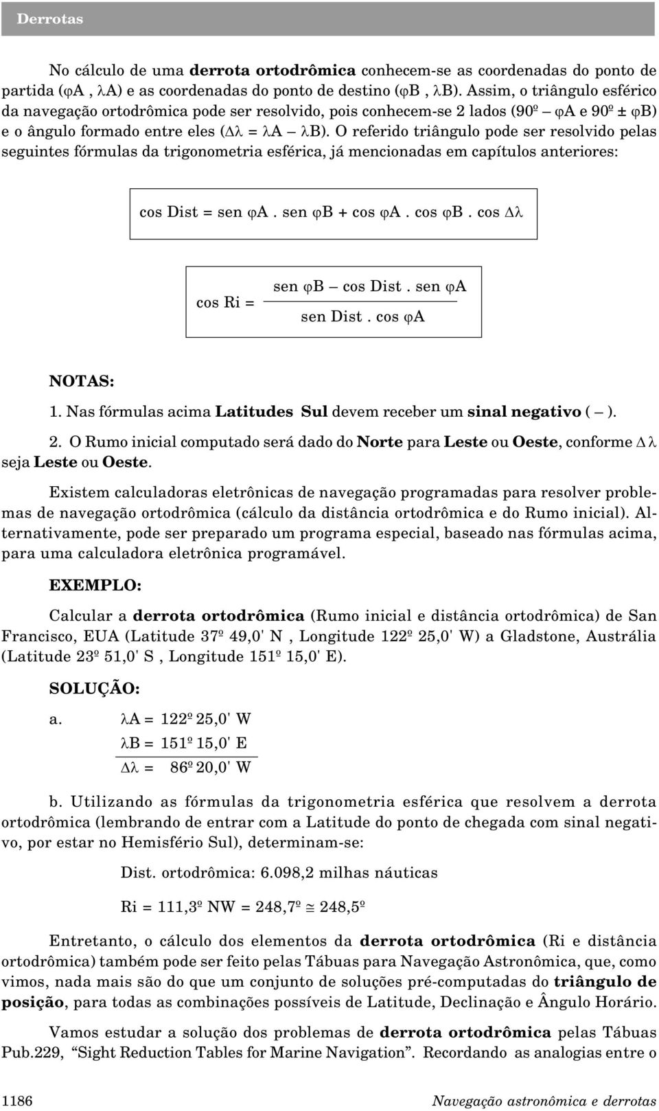 O referido triângulo pode ser resolvido pelas seguintes fórmulas da trigonometria esférica, já mencionadas em capítulos anteriores: cos Dist = sen ja. sen jb + cos ja. cos jb.