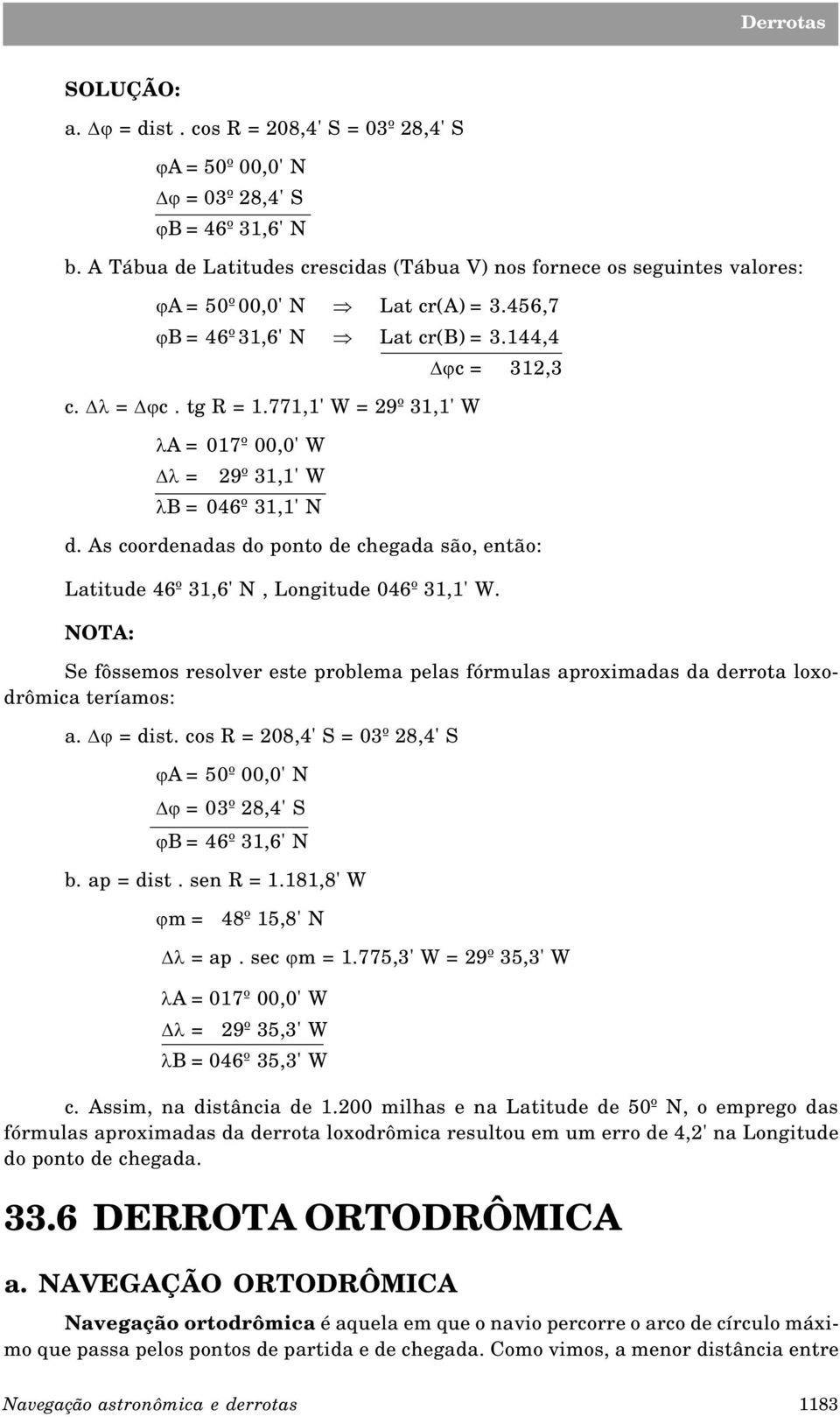 771,1' W = 29º 31,1' W la = 017º 00,0' W Dl = 29º 31,1' W lb = 046º 31,1' N d. As coordenadas do ponto de chegada são, então: Latitude 46º 31,6' N, Longitude 046º 31,1' W.