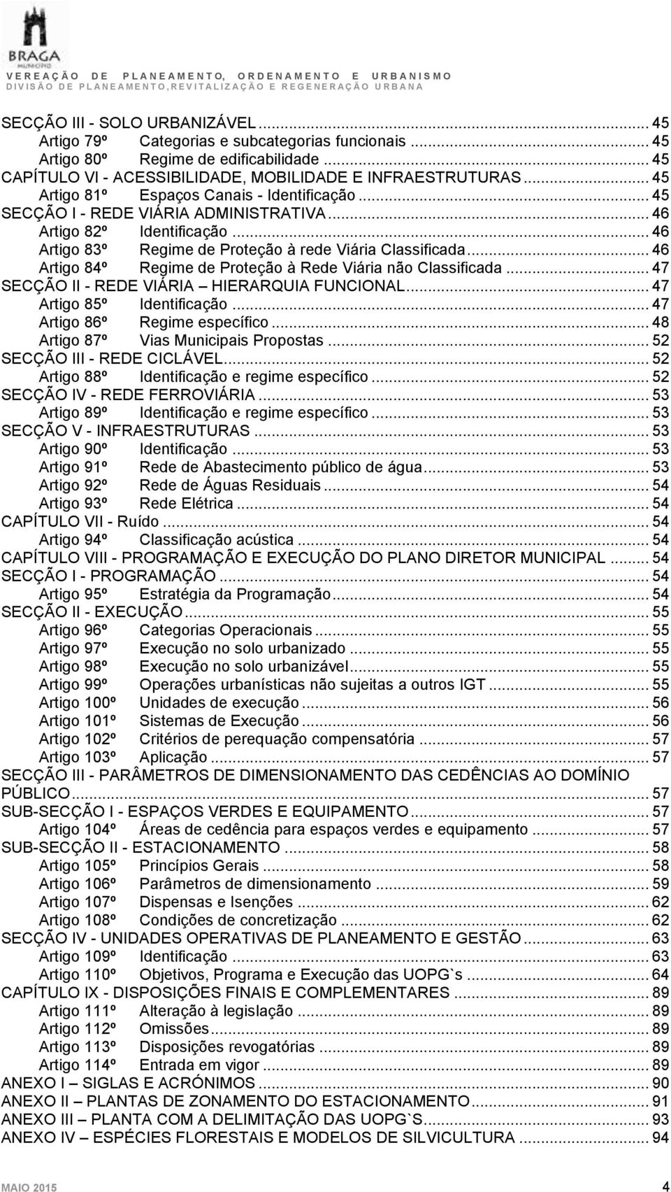 .. 46 Artigo 84º Regime de Proteção à Rede Viária não Classificada... 47 SECÇÃO II - REDE VIÁRIA HIERARQUIA FUNCIONAL... 47 Artigo 85º Identificação... 47 Artigo 86º Regime específico.