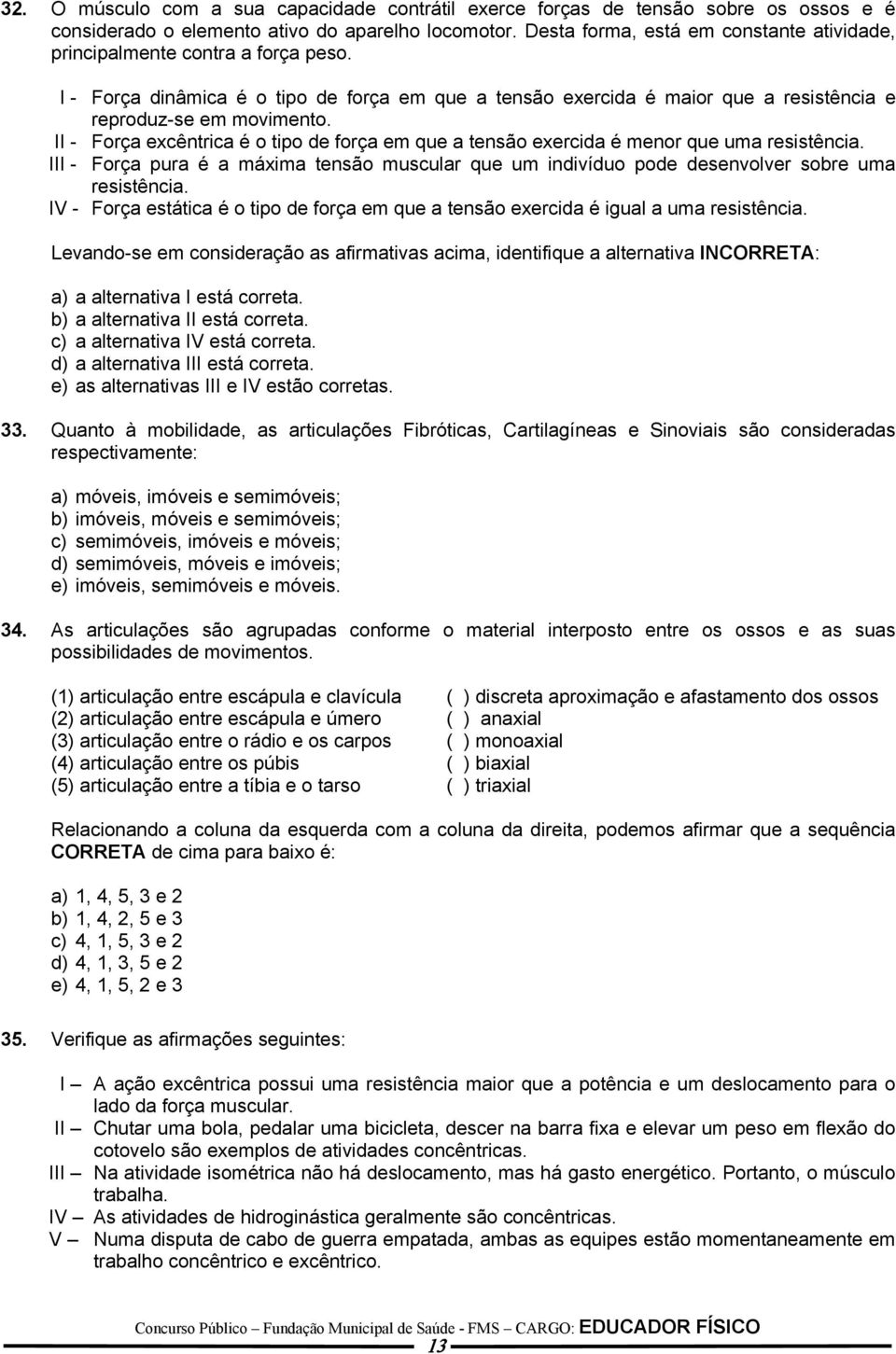 II - Força excêntrica é o tipo de força em que a tensão exercida é menor que uma resistência. III - Força pura é a máxima tensão muscular que um indivíduo pode desenvolver sobre uma resistência.