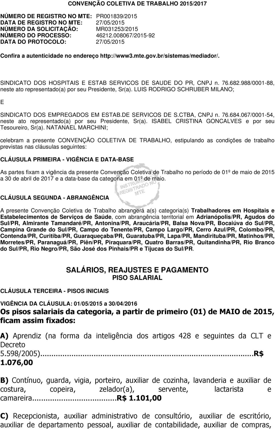 988/0001-88, neste ato representado(a) por seu Presidente, Sr(a). LUIS RODRIGO SCHRUBER MILANO; E SINDICATO DOS EMPREGADOS EM ESTAB.DE SERVICOS DE S.CTBA, CNPJ n. 76.684.