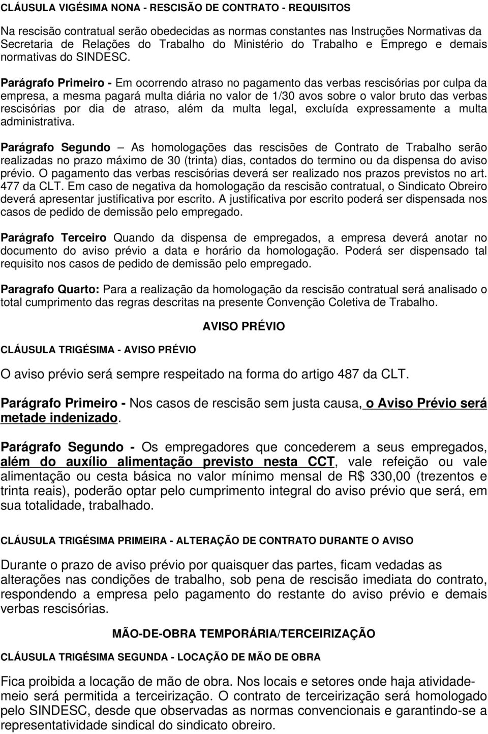 Parágrafo Primeiro - Em ocorrendo atraso no pagamento das verbas rescisórias por culpa da empresa, a mesma pagará multa diária no valor de 1/30 avos sobre o valor bruto das verbas rescisórias por dia