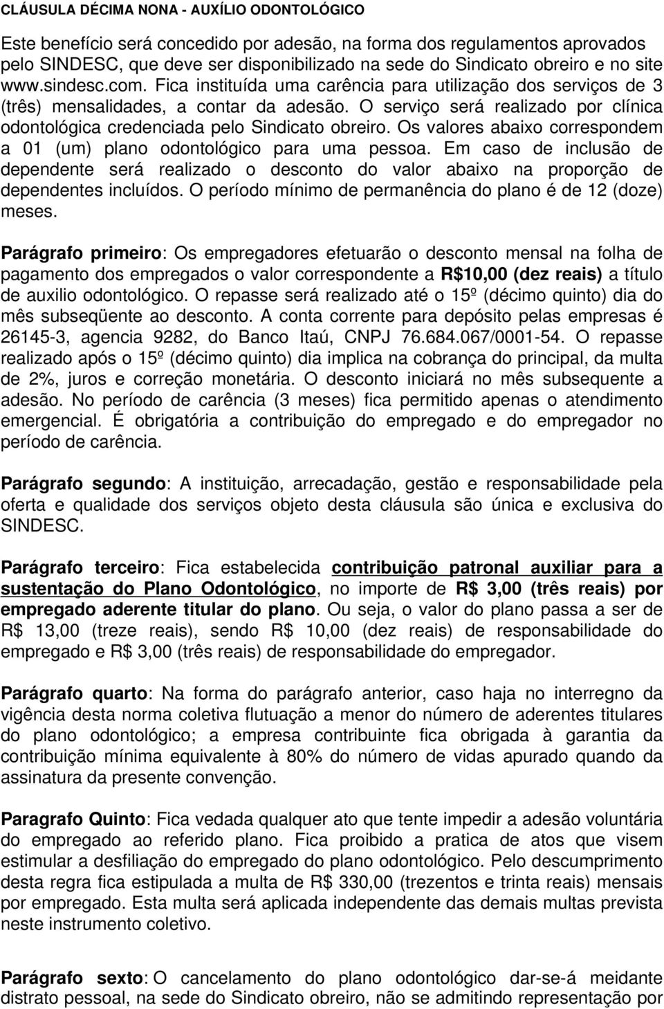 O serviço será realizado por clínica odontológica credenciada pelo Sindicato obreiro. Os valores abaixo correspondem a 01 (um) plano odontológico para uma pessoa.