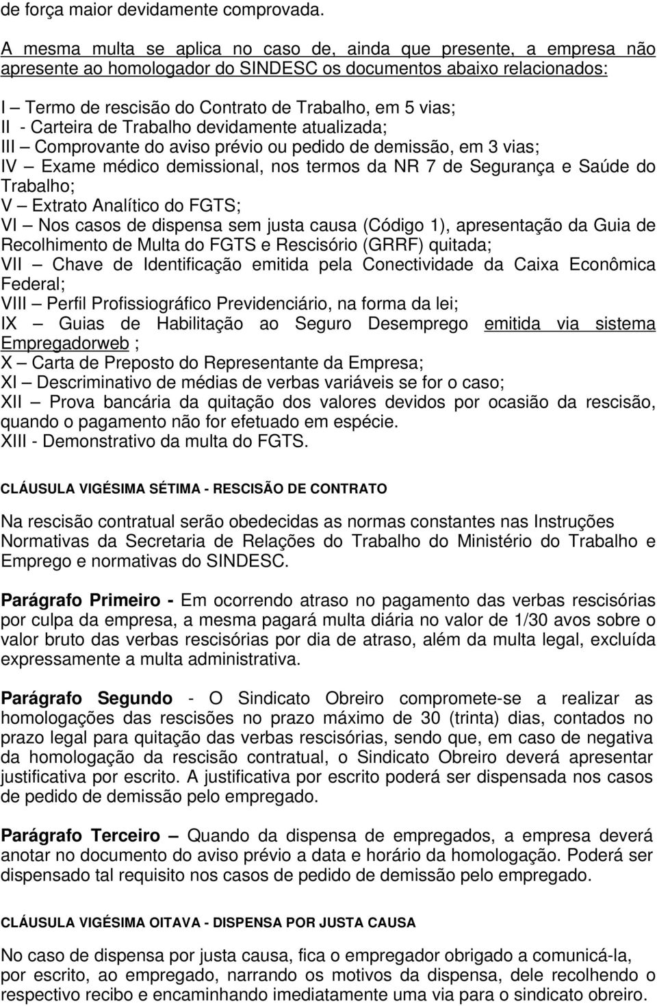 - Carteira de Trabalho devidamente atualizada; III Comprovante do aviso prévio ou pedido de demissão, em 3 vias; IV Exame médico demissional, nos termos da NR 7 de Segurança e Saúde do Trabalho; V