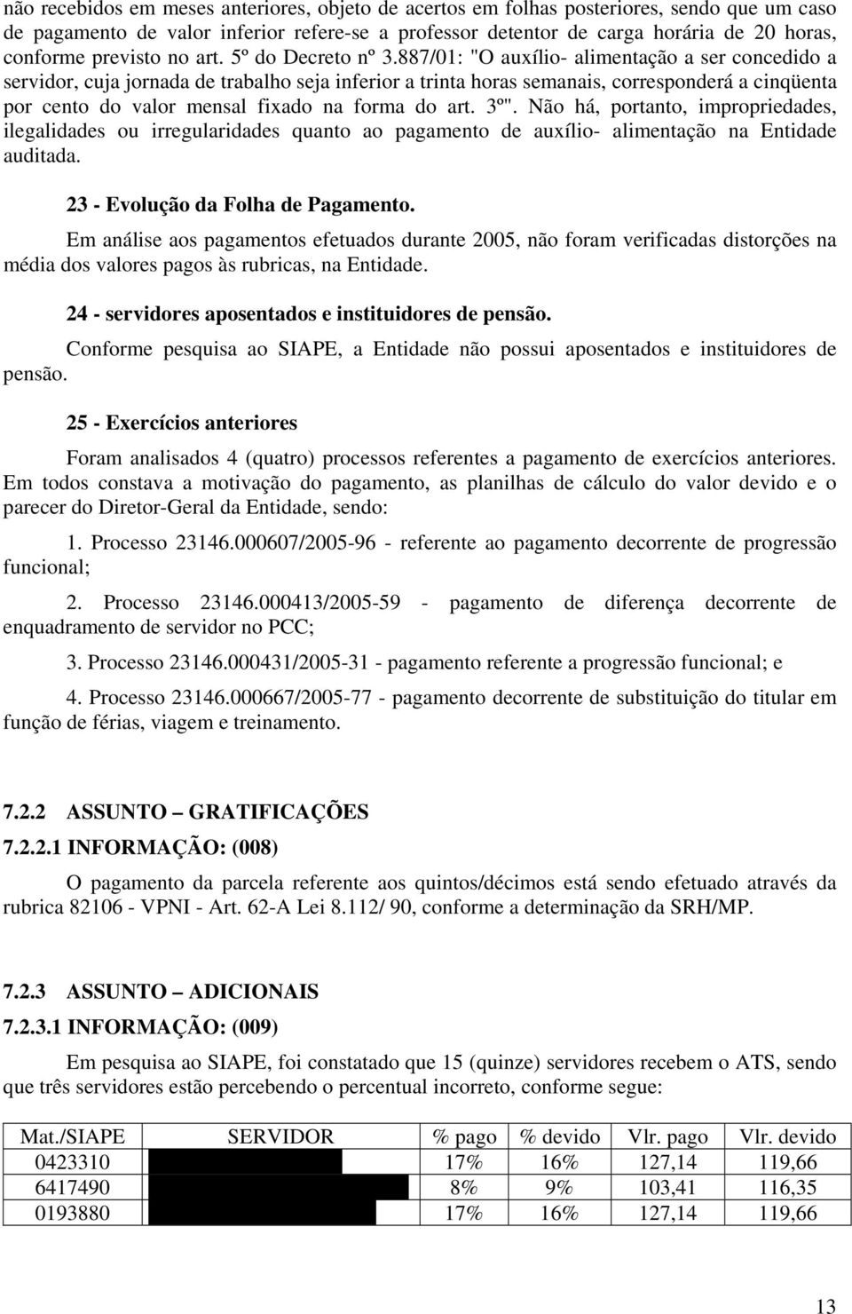 887/01: "O auxílio- alimentação a ser concedido a servidor, cuja jornada de trabalho seja inferior a trinta horas semanais, corresponderá a cinqüenta por cento do valor mensal fixado na forma do art.