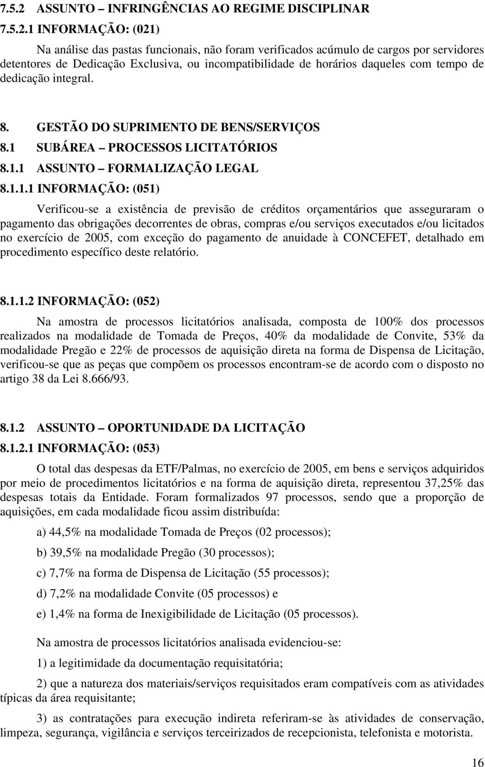 1 INFORMAÇÃO: (021) Na análise das pastas funcionais, não foram verificados acúmulo de cargos por servidores detentores de Dedicação Exclusiva, ou incompatibilidade de horários daqueles com tempo de