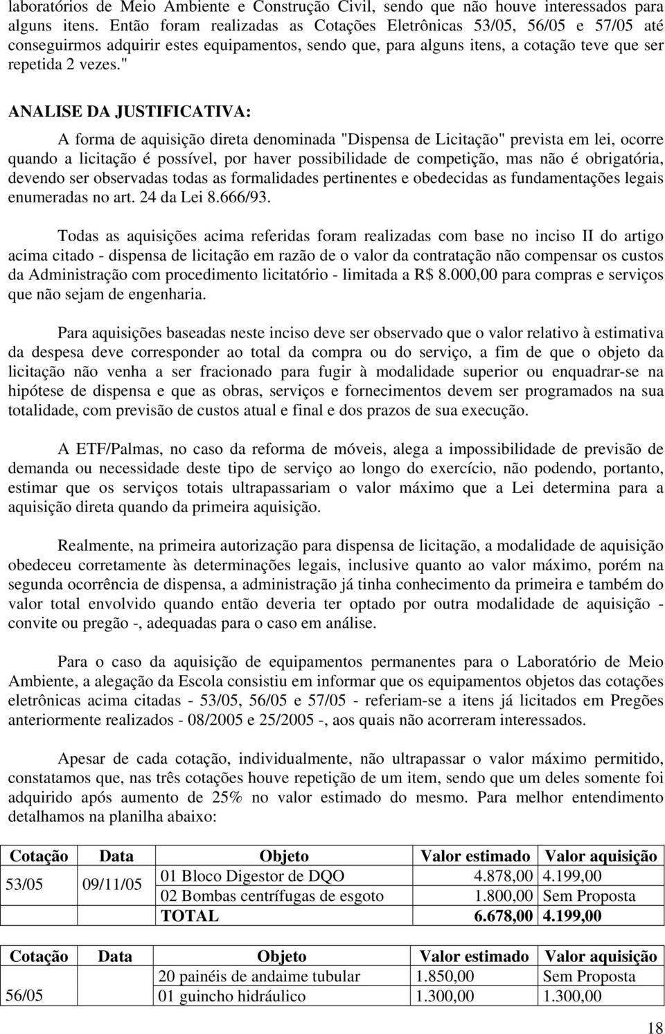 " ANALISE DA JUSTIFICATIVA: A forma de aquisição direta denominada "Dispensa de Licitação" prevista em lei, ocorre quando a licitação é possível, por haver possibilidade de competição, mas não é