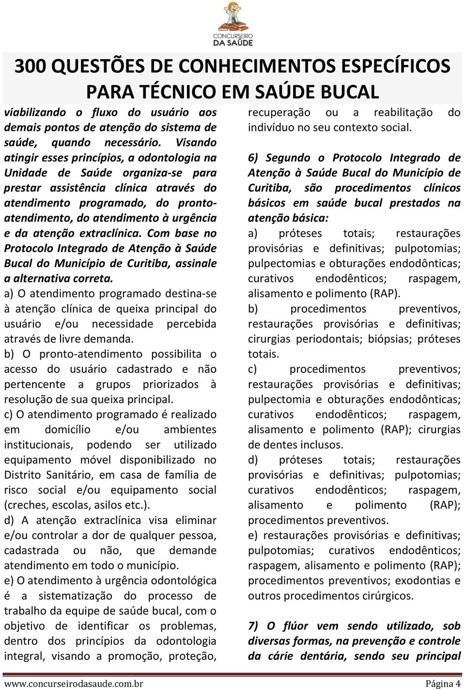 da atenção extraclínica. Com base no Protocolo Integrado de Atenção à Saúde Bucal do Município de Curitiba, assinale a alternativa correta.