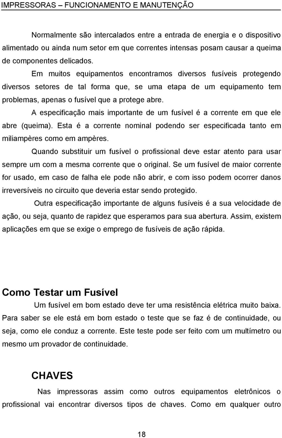 Em muitos equipamentos encontramos diversos fusíveis protegendo diversos setores de tal forma que, se uma etapa de um equipamento tem problemas, apenas o fusível que a protege abre.