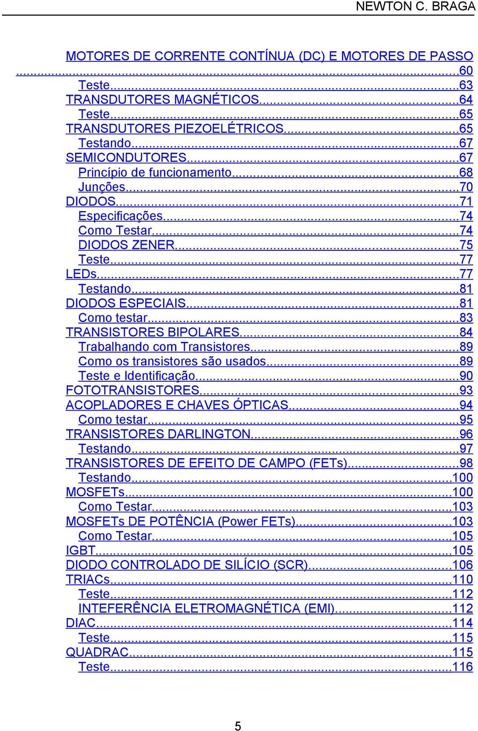 ..83 TRANSISTORES BIPOLARES...84 Trabalhando com Transistores...89 Como os transistores são usados...89 Teste e Identificação...90 FOTOTRANSISTORES...93 ACOPLADORES E CHAVES ÓPTICAS...94 Como testar.