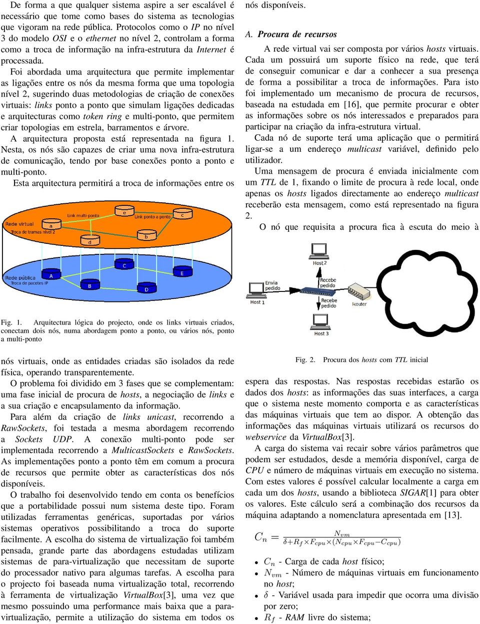 Foi abordada uma arquitectura que permite implementar as ligações entre os nós da mesma forma que uma topologia nível 2, sugerindo duas metodologias de criação de conexões virtuais: links ponto a