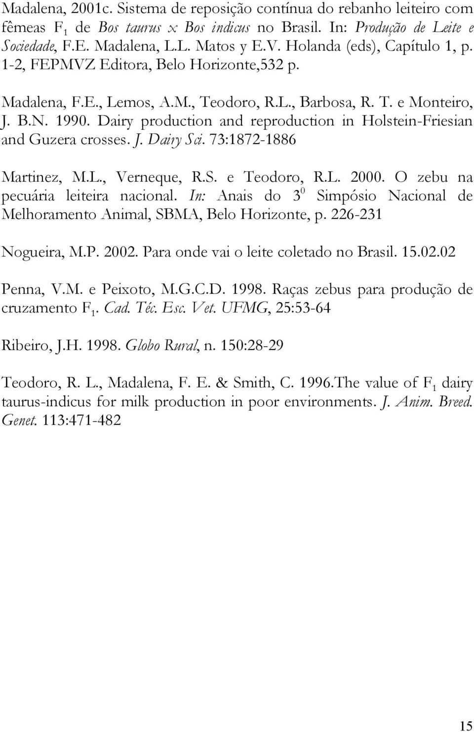 Dairy production and reproduction in Holstein-Friesian and Guzera crosses. J. Dairy Sci. 73:1872-1886 Martinez, M.L., Verneque, R.S. e Teodoro, R.L. 2000. O zebu na pecuária leiteira nacional.