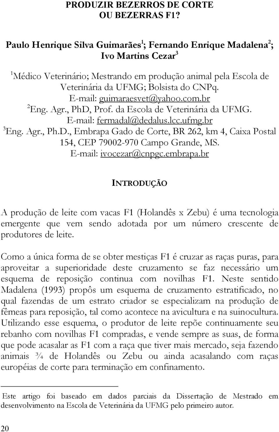 E-mail: guimaraesvet@yahoo.com.br 2 Eng. Agr., PhD, Prof. da Escola de Veterinária da UFMG. E-mail: fermadal@dedalus.lcc.ufmg.br 3 Eng. Agr., Ph.D., Embrapa Gado de Corte, BR 262, km 4, Caixa Postal 154, CEP 79002-970 Campo Grande, MS.