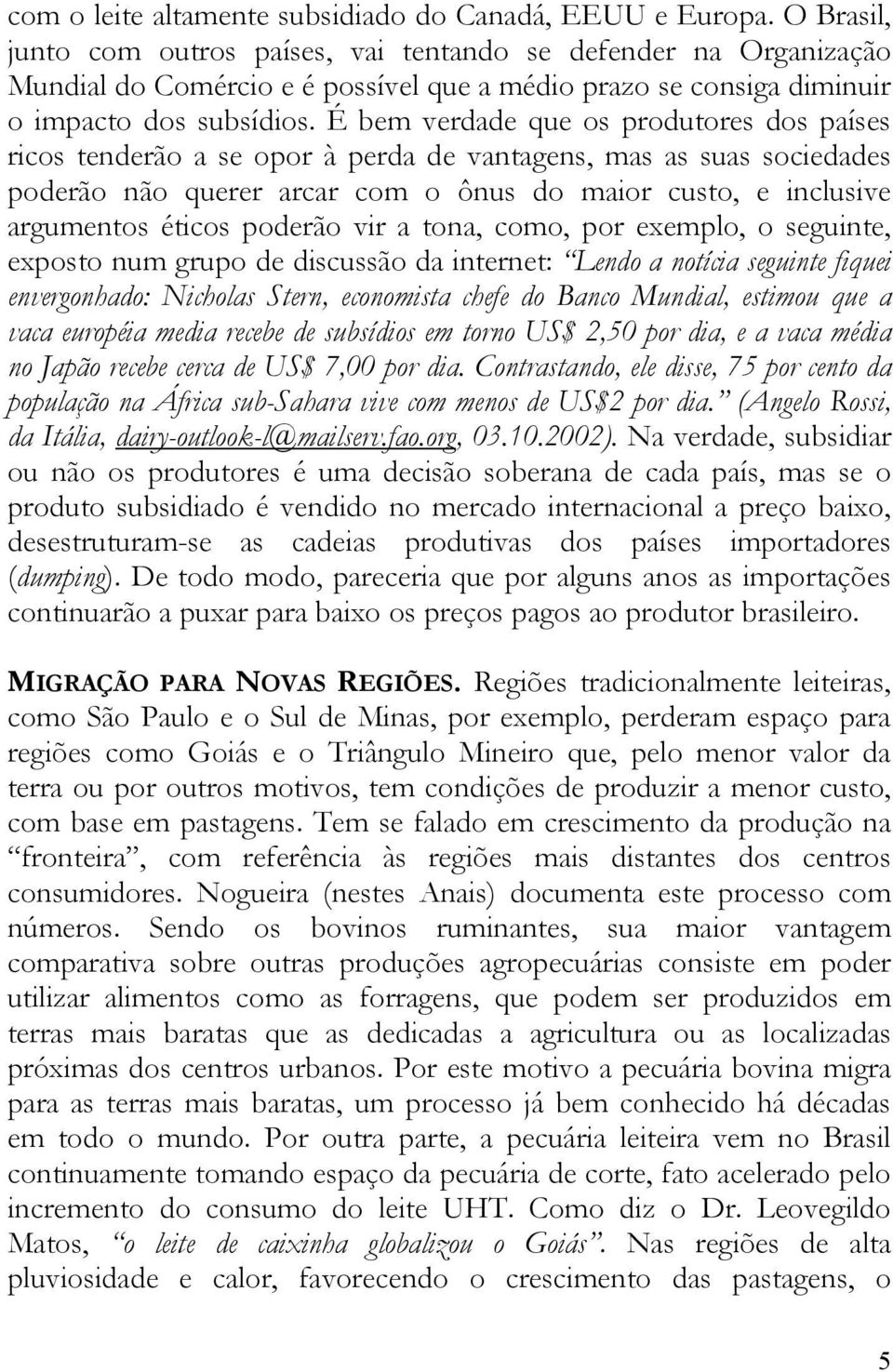 É bem verdade que os produtores dos países ricos tenderão a se opor à perda de vantagens, mas as suas sociedades poderão não querer arcar com o ônus do maior custo, e inclusive argumentos éticos