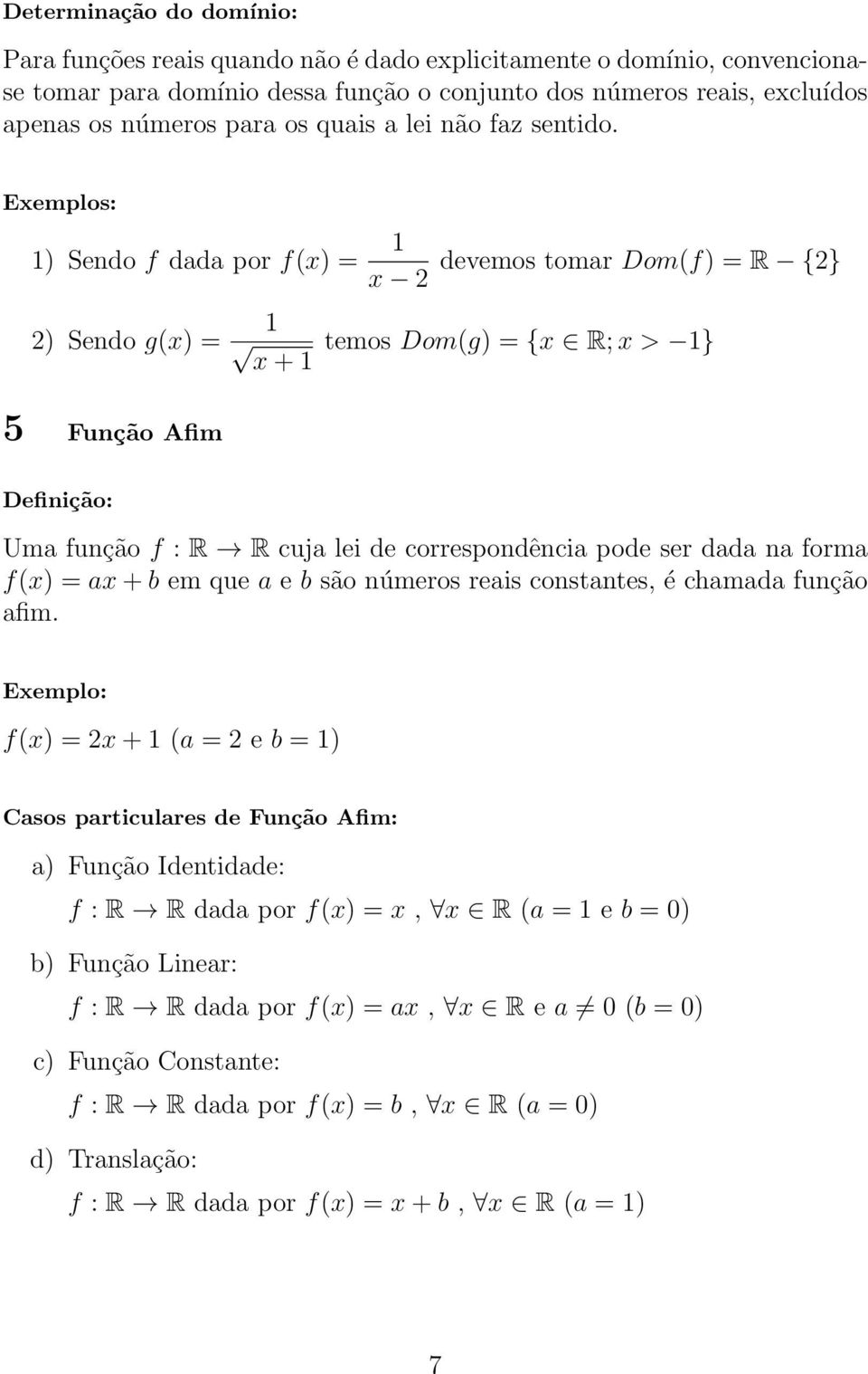 Exemplos: 1) Sendo f dada por f(x) = 1 x 2 2) Sendo g(x) = devemos tomar Dom(f) = R {2} 1 x + 1 temos Dom(g) = {x R; x > 1} 5 Função Afim Definição: Uma função f : R R cuja lei de correspondência