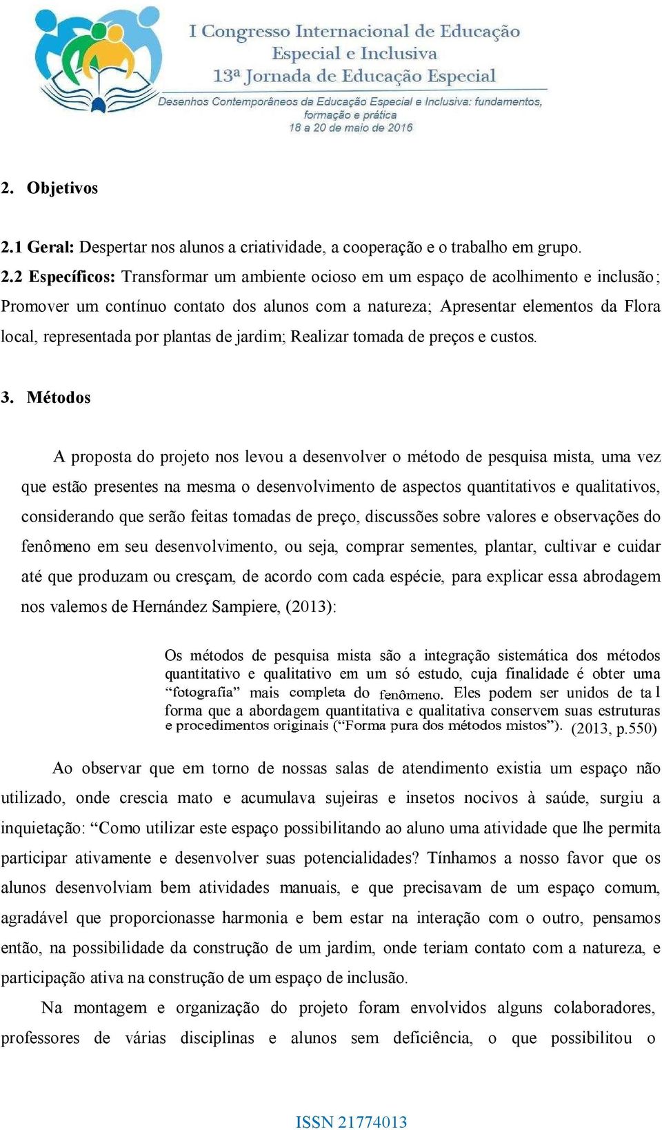 2 Específicos: Transformar um ambiente ocioso em um espaço de acolhimento e inclusão ; Promover um contínuo contato dos alunos com a natureza; Apresentar elementos da Flora local, representada por