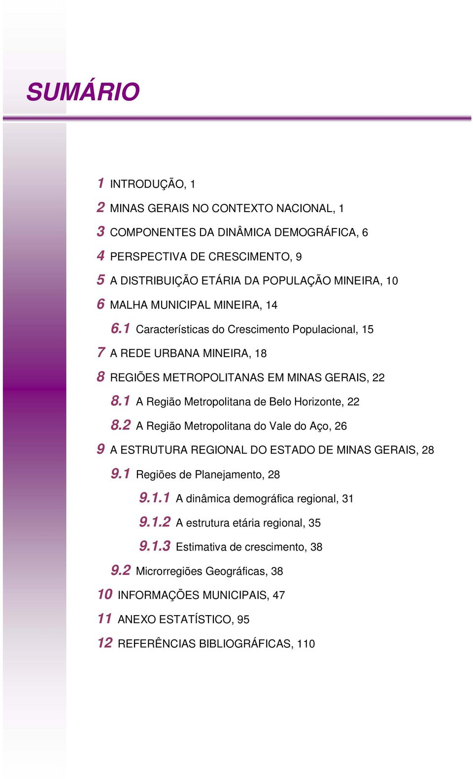 1 A Região Metropolitana de Belo Horizonte, 22 8.2 A Região Metropolitana do Vale do Aço, 26 9 A ESTRUTURA REGIONAL DO ESTADO DE MINAS GERAIS, 28 9.1 Regiões de Planejamento, 28 9.1.1 A dinâmica demográfica regional, 31 9.