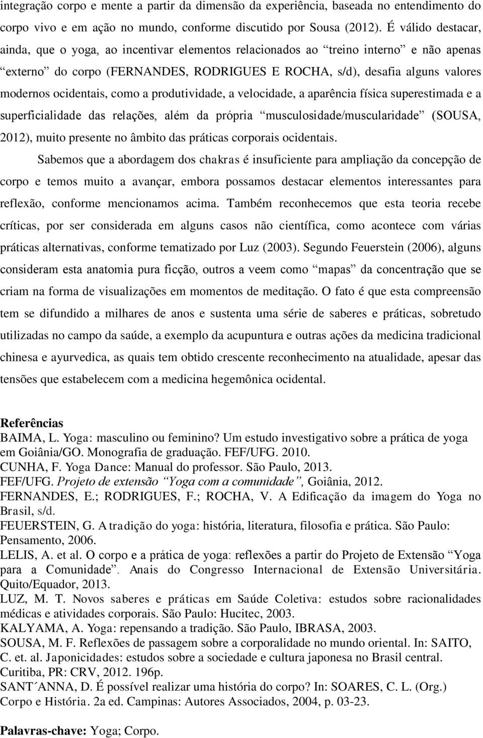 ocidentais, como a produtividade, a velocidade, a aparência física superestimada e a superficialidade das relações, além da própria musculosidade/muscularidade (SOUSA, 2012), muito presente no âmbito