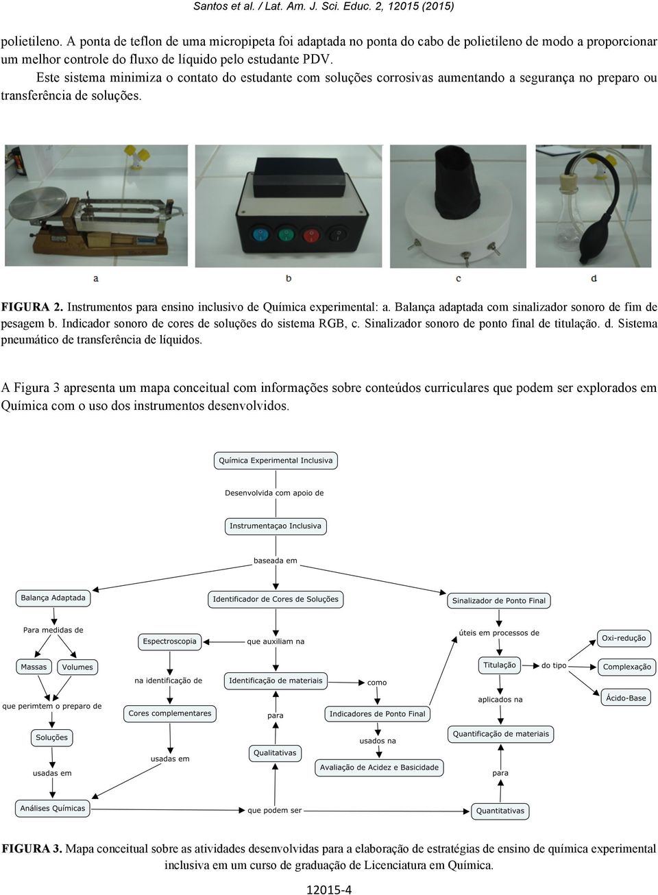 Este sistema minimiza o contato do estudante com soluções corrosivas aumentando a segurança no preparo ou transferência de soluções. FIGURA 2.