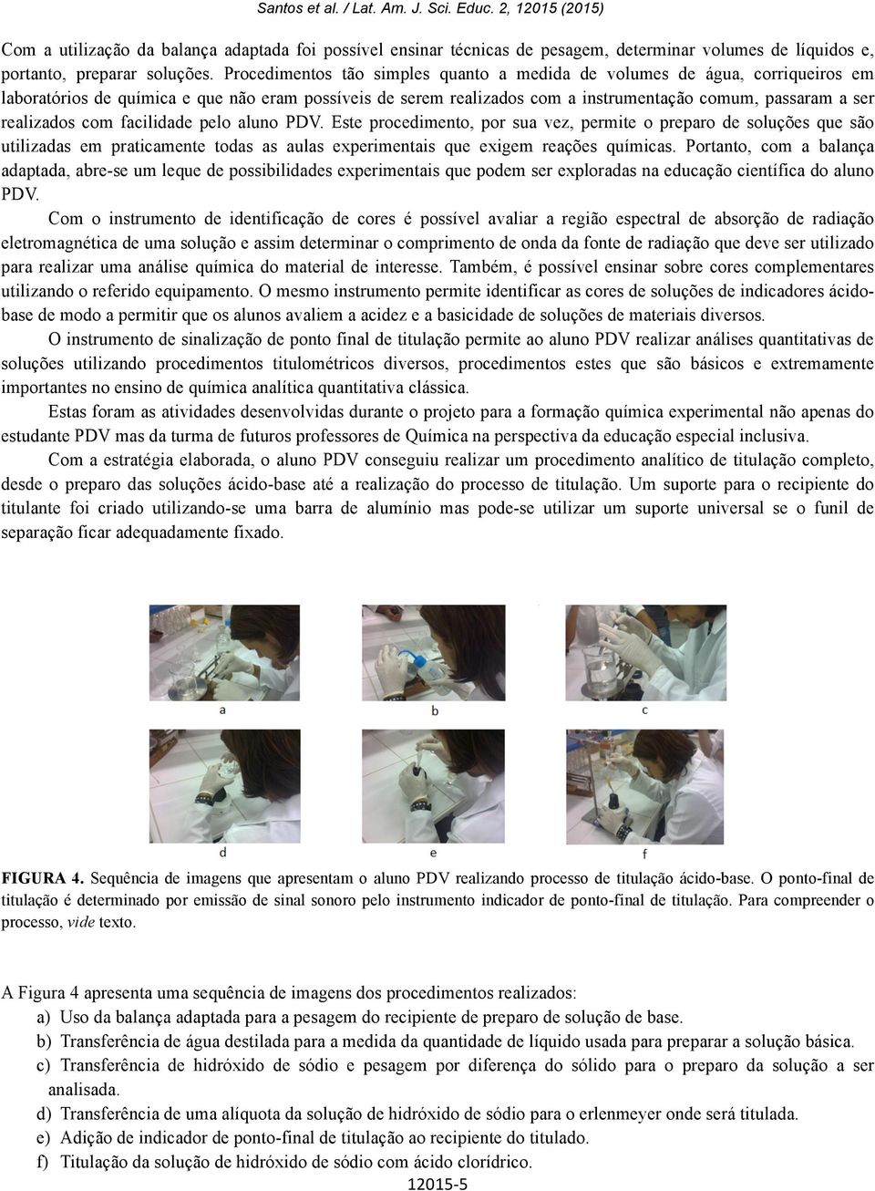 realizados com facilidade pelo aluno PDV. Este procedimento, por sua vez, permite o preparo de soluções que são utilizadas em praticamente todas as aulas experimentais que exigem reações químicas.