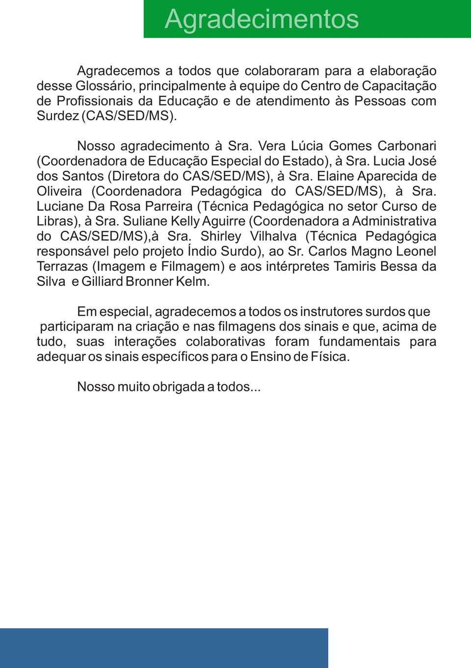 Elaine Aparecida de Oliveira (Coordenadora Pedagógica do CAS/SED/MS), à Sra. Luciane Da Rosa Parreira (Técnica Pedagógica no setor Curso de Libras), à Sra.