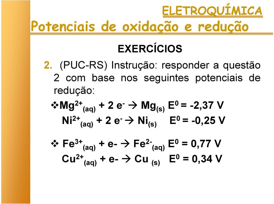 potenciais de redução: Mg 2+ (aq) + 2 e - Mg (s) E 0 = -2,37 V