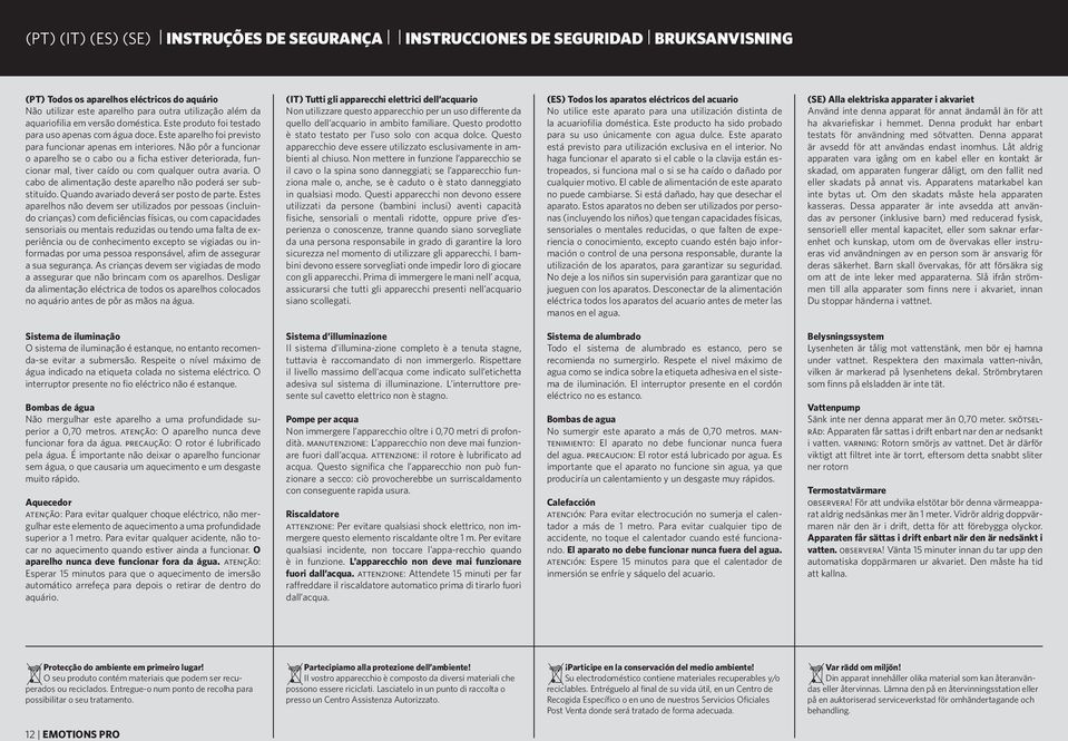 Não pôr a funcionar o aparelho se o cabo ou a ficha estiver deteriorada, funcionar mal, tiver caído ou com qualquer outra avaria. O cabo de alimentação deste aparelho não poderá ser substituído.