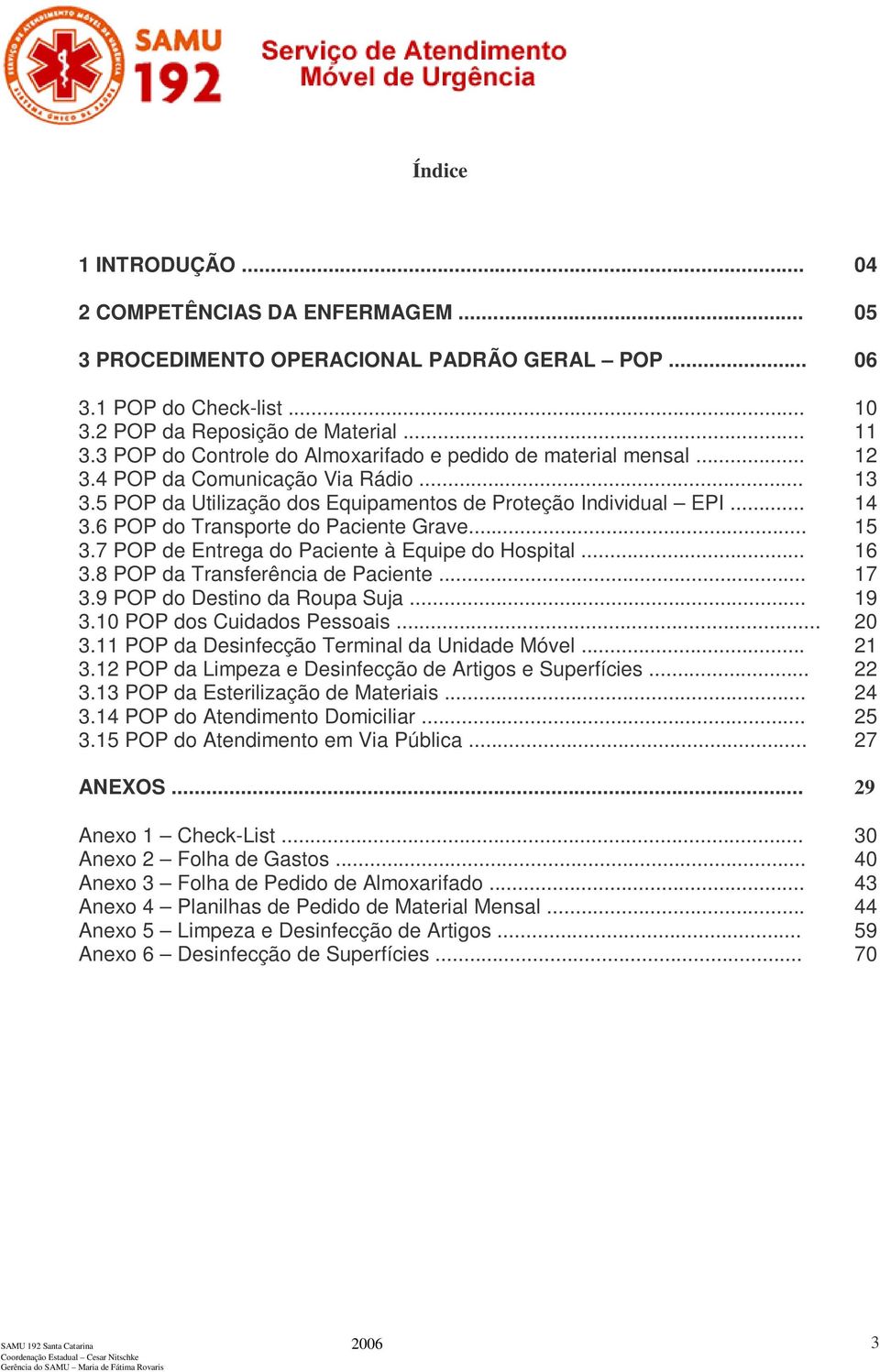 6 POP do Transporte do Paciente Grave... 15 3.7 POP de Entrega do Paciente à Equipe do Hospital... 16 3.8 POP da Transferência de Paciente... 17 3.9 POP do Destino da Roupa Suja... 19 3.