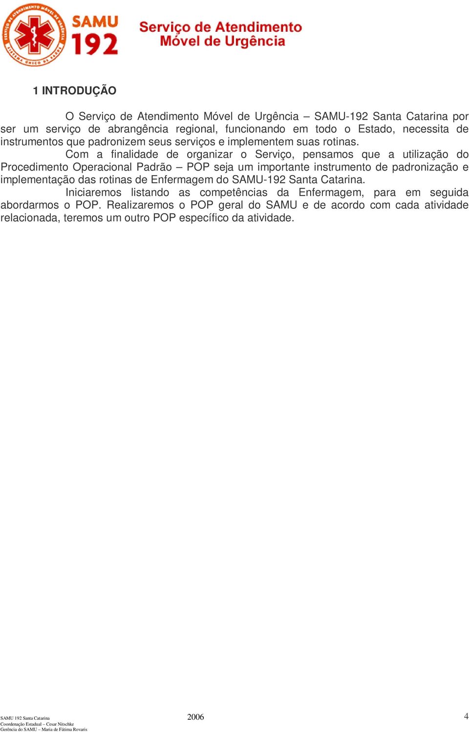 Com a finalidade de organizar o Serviço, pensamos que a utilização do Procedimento Operacional Padrão POP seja um importante instrumento de padronização e