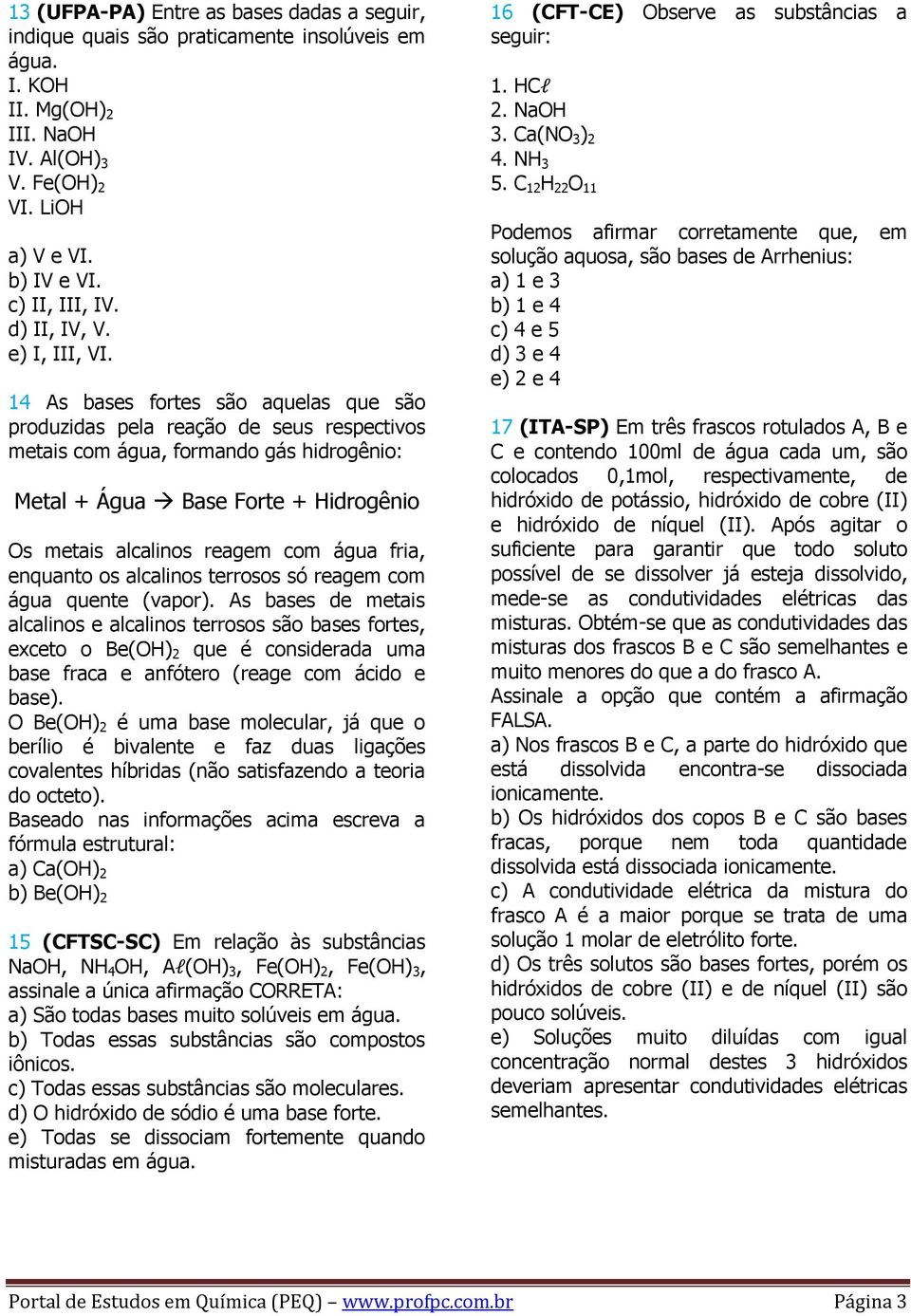 14 As bases fortes são aquelas que são produzidas pela reação de seus respectivos metais com água, formando gás hidrogênio: Metal + Água Base Forte + Hidrogênio Os metais alcalinos reagem com água