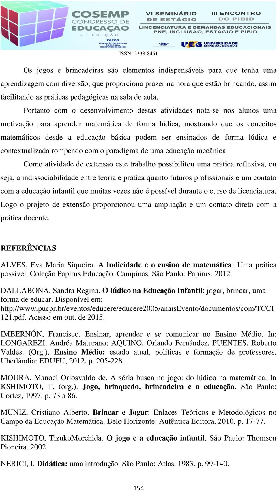 Portanto com o desenvolvimento destas atividades nota-se nos alunos uma motivação para aprender matemática de forma lúdica, mostrando que os conceitos matemáticos desde a educação básica podem ser