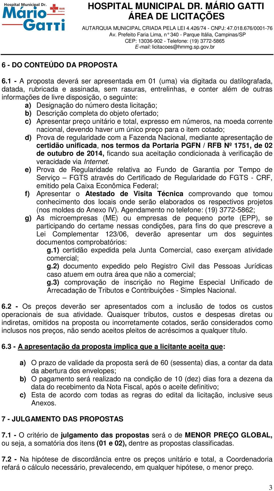 seguinte: a) Designação do número desta licitação; b) Descrição completa do objeto ofertado; c) Apresentar preço unitário e total, expresso em números, na moeda corrente nacional, devendo haver um