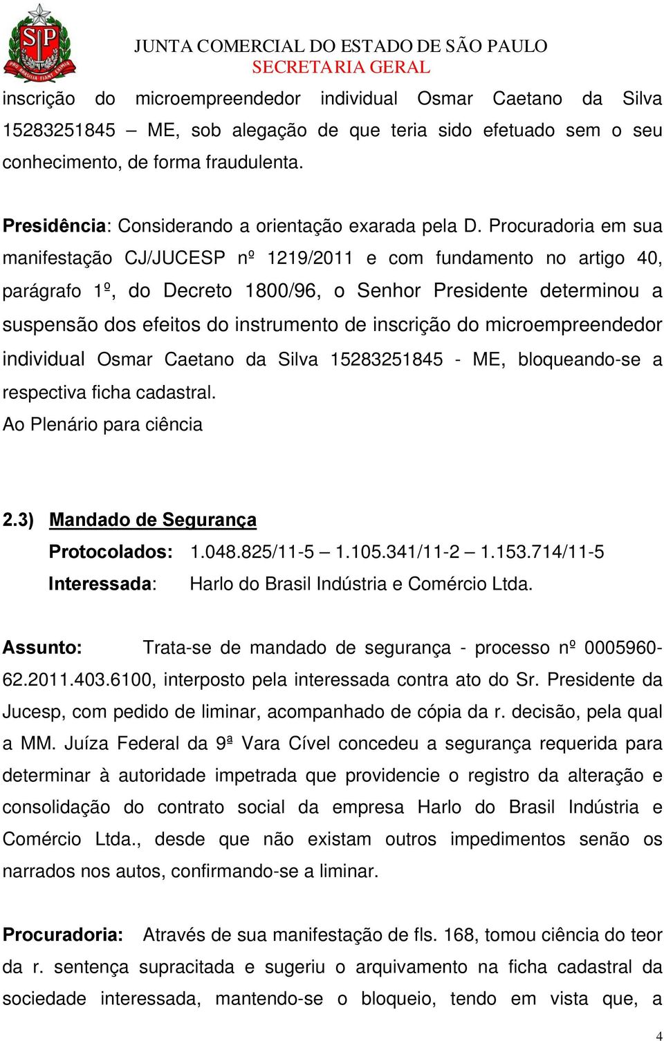 Procuradoria em sua manifestação CJ/JUCESP nº 1219/2011 e com fundamento no artigo 40, parágrafo 1º, do Decreto 1800/96, o Senhor Presidente determinou a suspensão dos efeitos do instrumento de