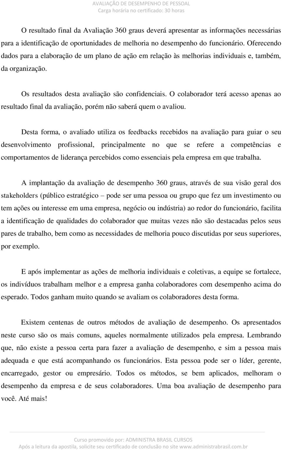 O colaborador terá acesso apenas ao resultado final da avaliação, porém não saberá quem o avaliou.