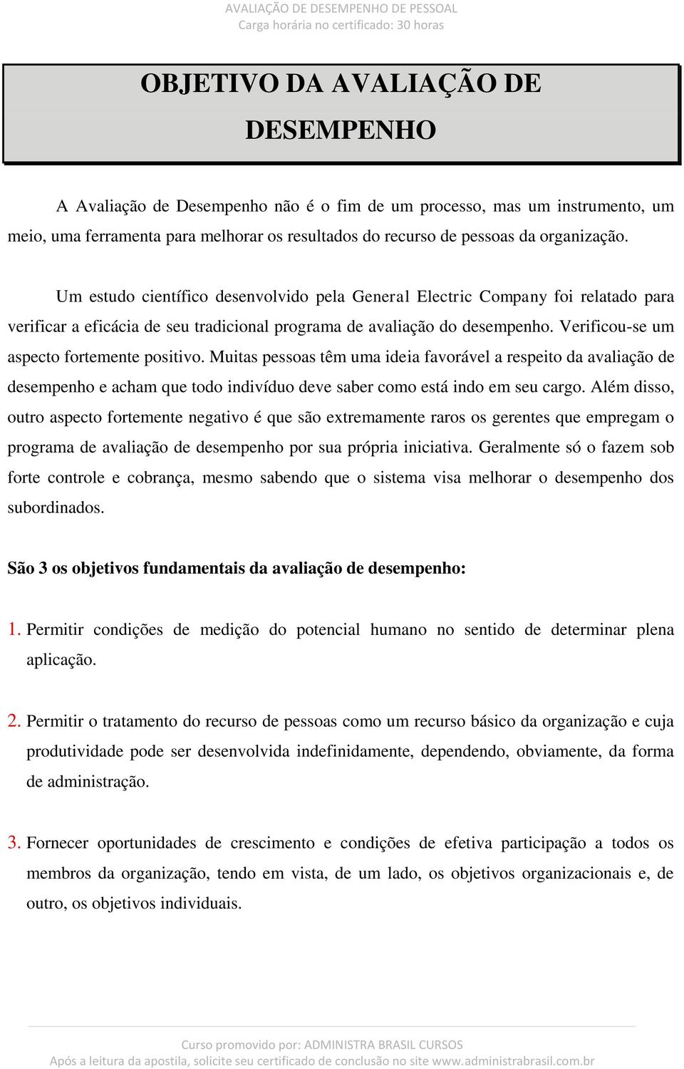 Verificou-se um aspecto fortemente positivo. Muitas pessoas têm uma ideia favorável a respeito da avaliação de desempenho e acham que todo indivíduo deve saber como está indo em seu cargo.