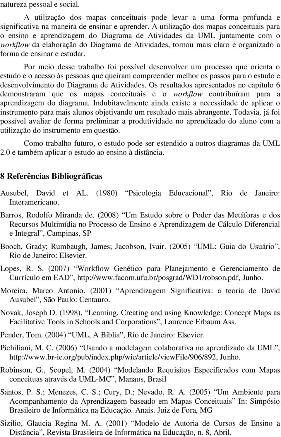 Por meio desse trabalho foi possível desenvolver um processo que orienta o estudo e o acesso às pessoas que queiram compreender melhor os passos para o estudo e desenvolvimento do Atividades.