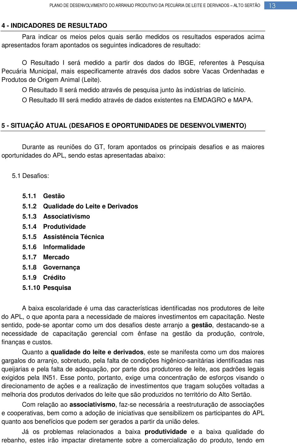 O Resultado II será medido através de pesquisa junto às indústrias de laticínio. O Resultado III será medido através de dados existentes na EMDAGRO e MAPA.