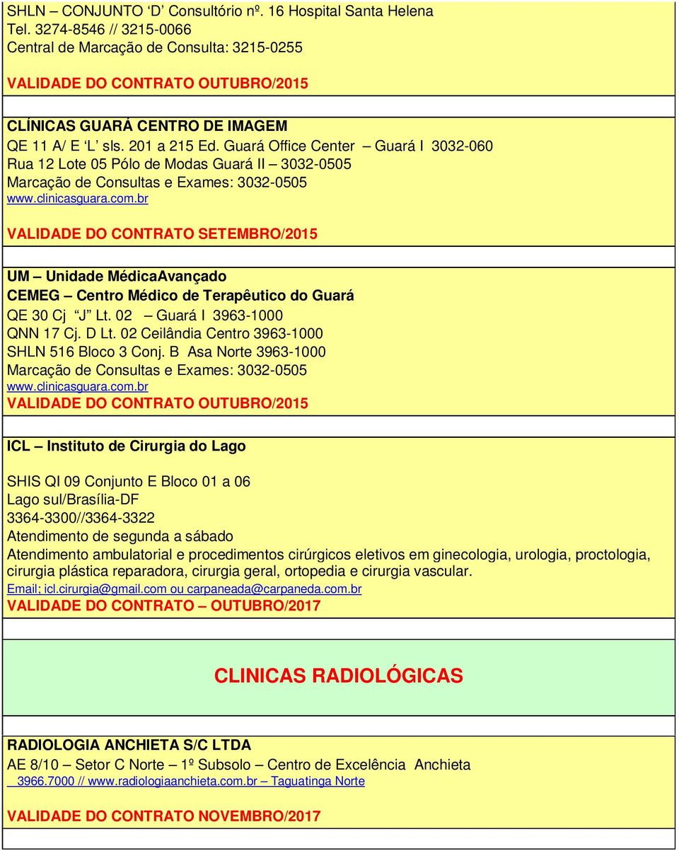 br UM Unidade MédicaAvançado CEMEG Centro Médico de Terapêutico do Guará QE 30 Cj J Lt. 02 Guará I 3963-1000 QNN 17 Cj. D Lt. 02 Ceilândia Centro 3963-1000 SHLN 516 Bloco 3 Conj.