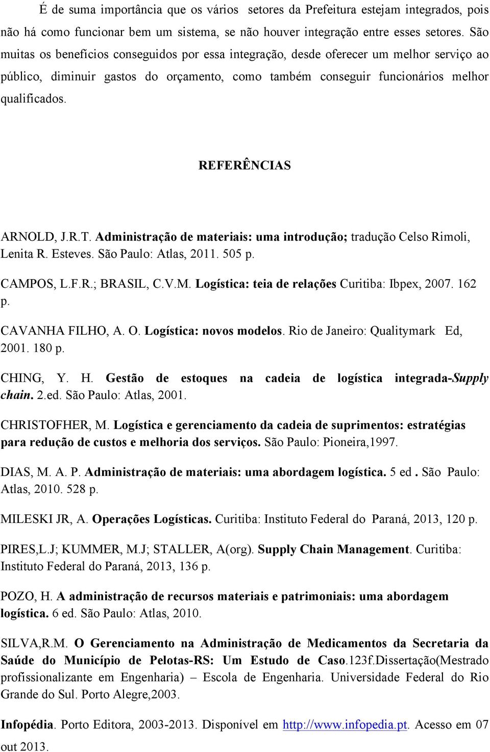 REFERÊNCIAS! ARNOLD, J.R.T. Administração de materiais: uma introdução; tradução Celso Rimoli, Lenita R. Esteves. São Paulo: Atlas, 2011. 505 p. CAMPOS, L.F.R.; BRASIL, C.V.M. Logística: teia de relações Curitiba: Ibpex, 2007.