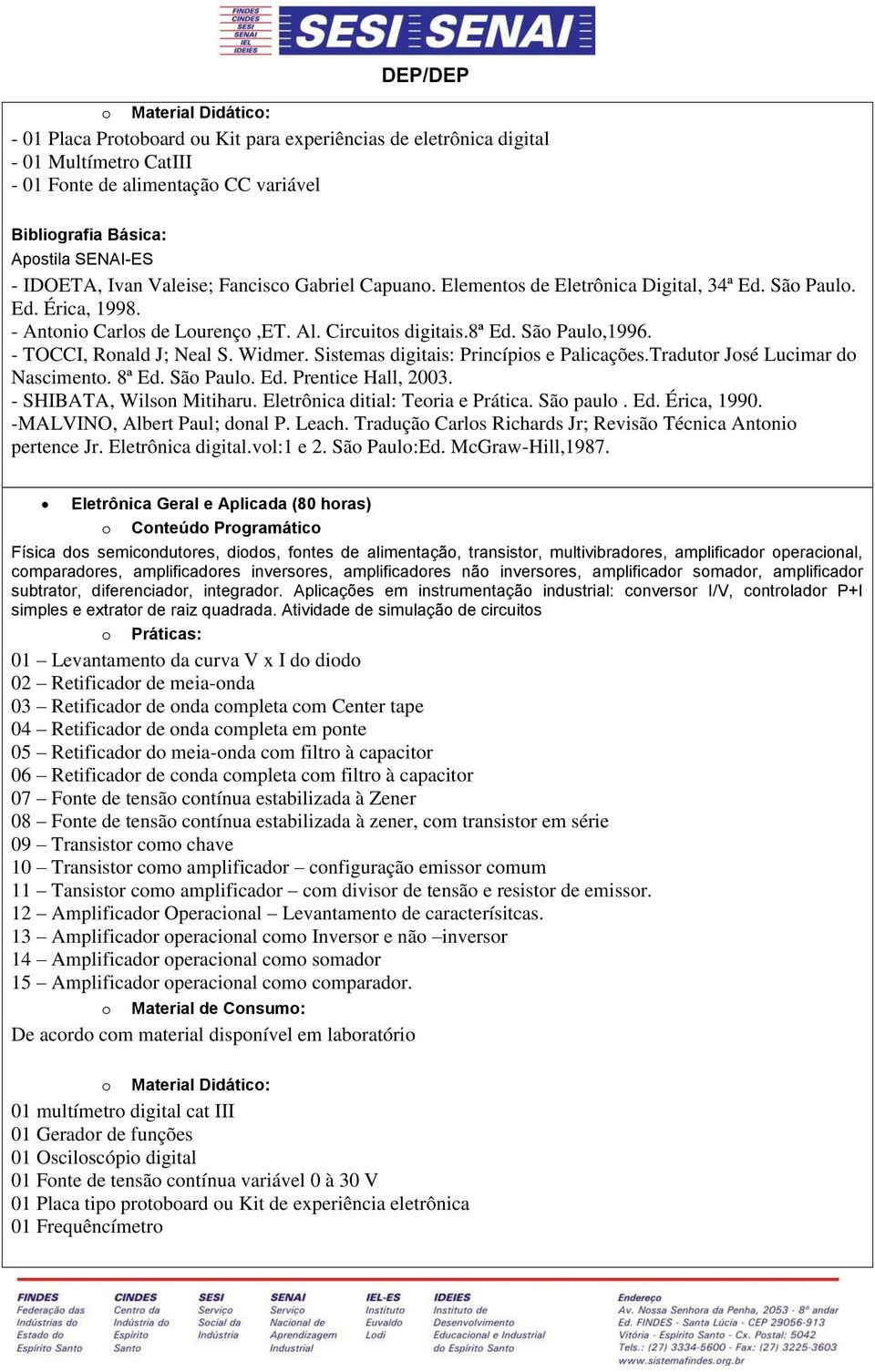 Sistemas igitais: Princípis e Palicações.Trautr Jsé Lucimar Nasciment. 8ª E. Sã Paul. E. Prentice Hall, 003. - SHIBATA, Wilsn Mitiharu. Eletrônica itial: Teria e Prática. Sã paul. E. Érica, 1990.