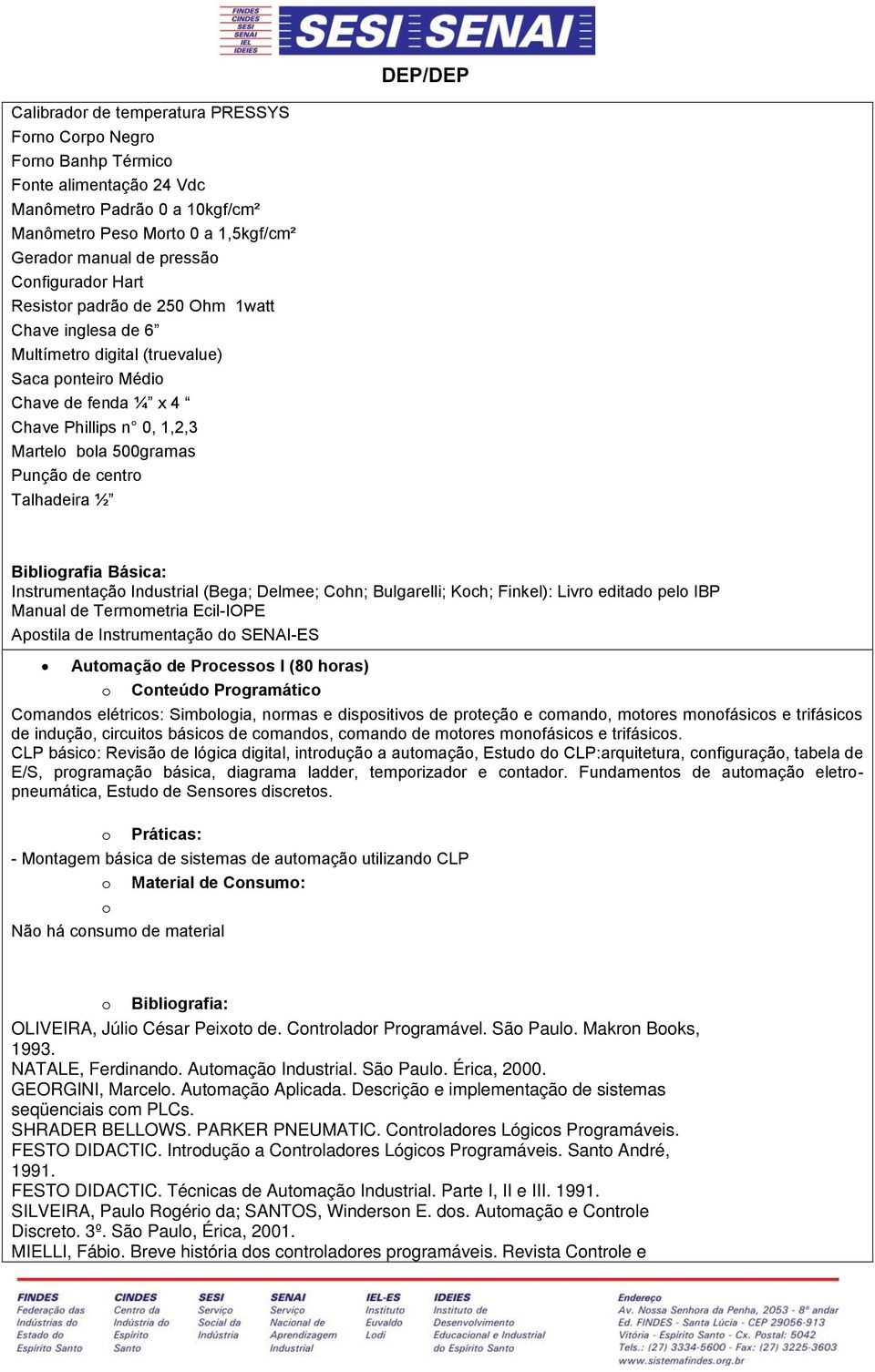 Inustrial (Bega; Delmee; Chn; Bulgarelli; Kch; Finkel): Livr eita pel IBP Manual e Termmetria Ecil-IOPE Apstila e Instrumentaçã SENAI-ES Autmaçã e Prcesss I (80 hras) Cnteú Prgramátic Cmans elétrics: