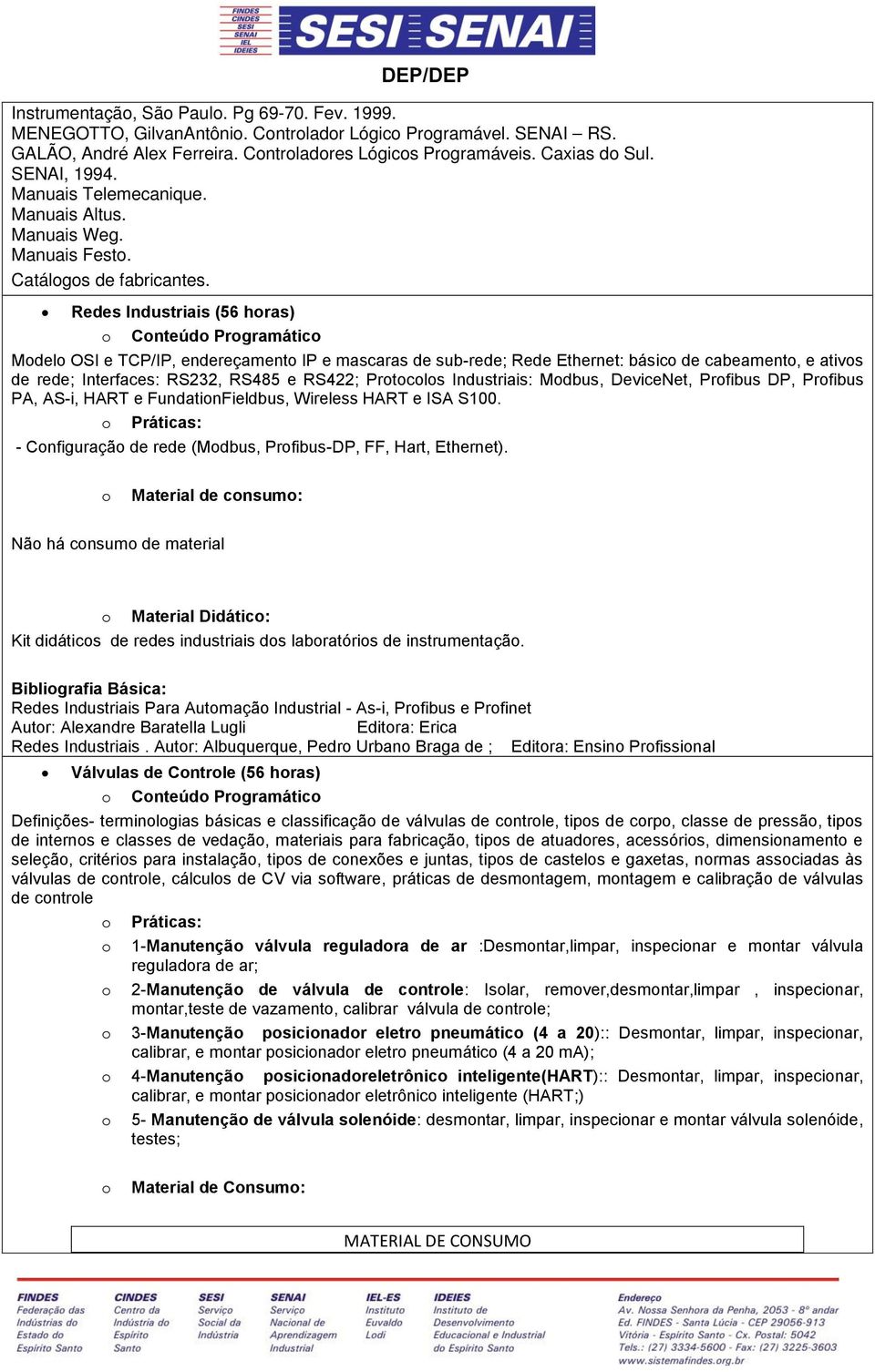 Rees Inustriais (56 hras) Cnteú Prgramátic Mel OSI e TCP/IP, enereçament IP e mascaras e sub-ree; Ree Ethernet: básic e cabeament, e ativs e ree; Interfaces: RS3, RS485 e RS4; Prtcls Inustriais: