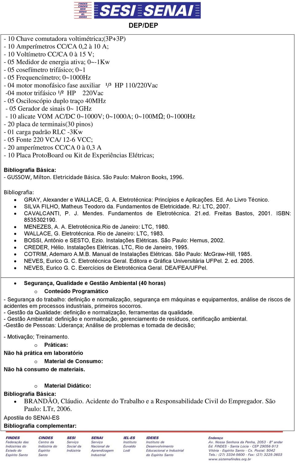 e terminais(30 pins) - 01 carga parã RLC -3Kw - 05 Fnte 0 VCA/ 1-6 VCC; - 0 amperímetrs CC/CA 0 à 0,3 A - 10 Placa PrtBar u Kit e Experiências Elétricas; Bibligrafia Básica: - GUSSOW, Miltn.